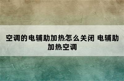 空调的电辅助加热怎么关闭 电辅助加热空调